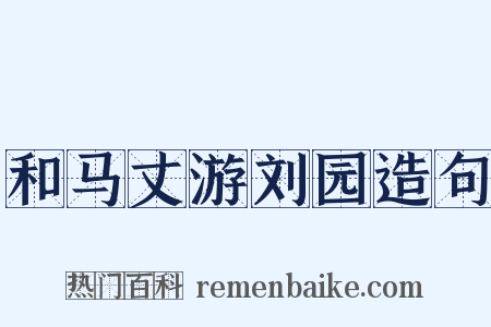和马丈游刘园造句是什么意思的图片